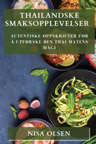 Title: Thailandske Smaksopplevelser: Autentiske Oppskrifter for å Utforske Den Thai Matens Magi, Author: Nisa Olsen