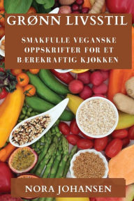 Title: Grønn Livsstil: Smakfulle Veganske Oppskrifter for Et Bærekraftig Kjøkken, Author: Nora Johansen