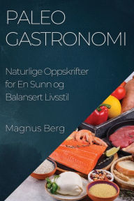 Title: Paleo Gastronomi: Naturlige Oppskrifter for En Sunn og Balansert Livsstil, Author: Magnus Berg