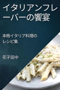 Title: イタリアンフレーバーの饗宴: 本格イタリア料理のレシピ集, Author: 花子 田中
