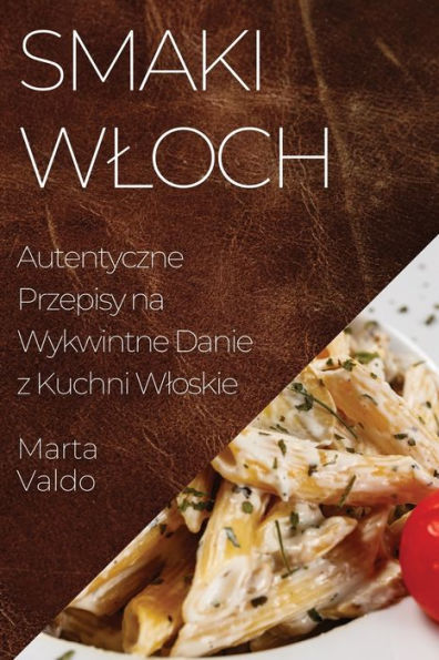 Smaki Wloch: Autentyczne Przepisy na Wykwintne Danie z Kuchni Wloskie