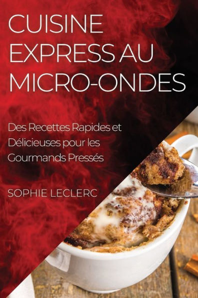 Cuisine Express au Micro-Ondes: Des Recettes Rapides et Délicieuses pour les Gourmands Pressés