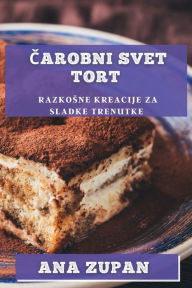 Title: Čarobni svet tort: Razkosne kreacije za sladke trenutke, Author: Ana Zupan