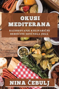 Title: Okusi Mediterana: Raziskovanje kulinarične dedisčine sončnega juga, Author: Nina Čebulj