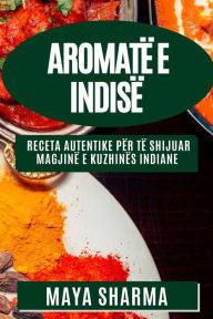 Title: Aromatë e Indisë: Receta Autentike për Të Shijuar Magjinë e Kuzhinës Indiane, Author: Maya Sharma