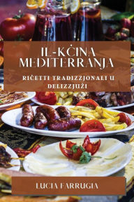 Title: Il-Kċina Mediterranja: Riċetti Tradizzjonali u Delizzjużi, Author: Lucia Farrugia