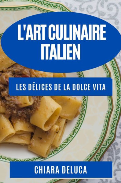 L'Art Culinaire Italien: Les Délices de la Dolce Vita