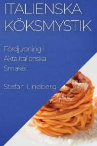 Title: Italienska Köksmystik: Fördjupning i Äkta Italienska Smaker, Author: Stefan Lindberg