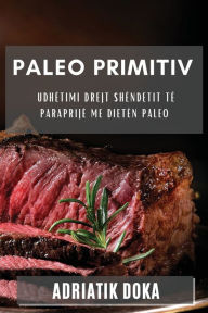 Title: Paleo Primitiv: Udhëtimi Drejt Shëndetit të Paraprijë me Dietën Paleo, Author: Adriatik Doka