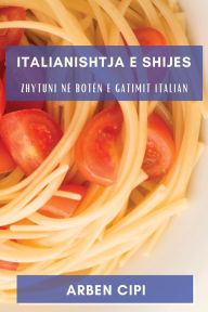 Title: Italianishtja e Shijes: Zhytuni në Botën e Gatimit Italian, Author: Arben Cipi