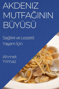 Title: Akdeniz Mutfaginin Büyüsü: Saglikli ve Lezzetli Yasam Için, Author: Ahmet Yılmaz