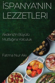 Title: Ispanya'nin Lezzetleri: Akdeniz'in Büyülü Mutfagina Yolculuk, Author: Fatma Nur Akı