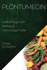 Title: Plöntumegin: Leiðbeiningar um Hreina og Náttúrulega Fæðu, Author: Helga Jïnsdïttir