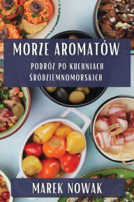 Title: Morze Aromatów: Podróz po Kuchniach Sródziemnomorskich, Author: Marek Nowak