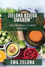 Title: Zielona Ksiega Smaków: Twój przewodnik po kuchni weganskiej, Author: Ewa Zielona