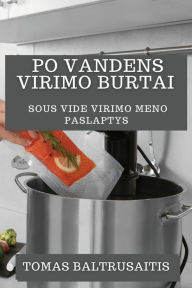 Title: Po Vandens Virimo Burtai: Sous Vide Virimo Meno Paslaptys, Author: Tomas Baltrusaitis