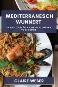 Title: Mediterranesch Wunnert: Iwwer d'Seeën an de Geschmack vum Süden, Author: Claire Weber