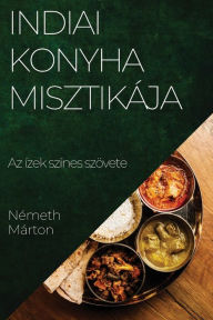 Title: Indiai Konyha Misztikája: Az ízek színes szövete, Author: Németh Márton