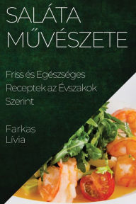 Title: Saláta Muvészete: Friss és Egészséges Receptek az Évszakok Szerint, Author: Farkas Lïvia