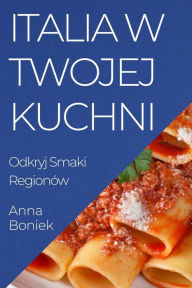 Title: Italia w Twojej Kuchni: Odkryj Smaki Regionów, Author: Anna Boniek