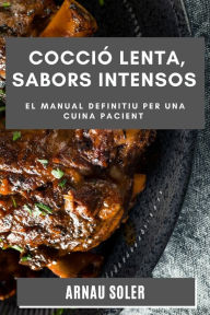 Title: Cocció Lenta, Sabors Intensos: El Manual Definitiu per una Cuina Pacient, Author: Arnau Soler