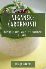 Title: Veganske Čarobnosti: Popolna Potovanja v Svet Rastlinske Prehrane, Author: Tadeja Horvat