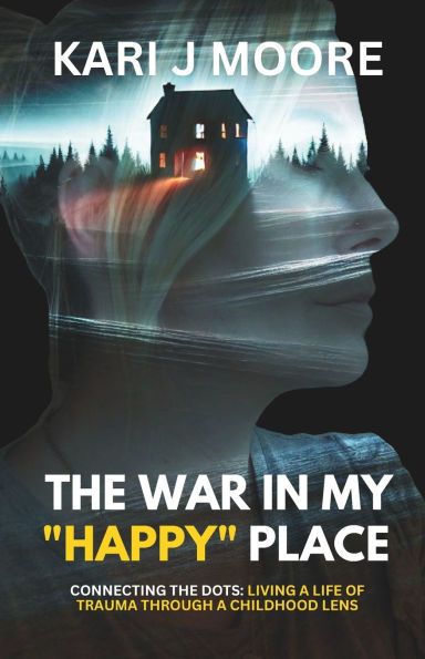 The War in my "Happy" Place: Connecting the dots: Living a life of trauma through a childhood lens