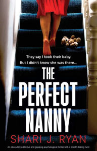Title: The Perfect Nanny: An absolutely addictive and gripping psychological thriller with a breath-taking twist, Author: Shari J Ryan