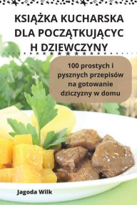 Title: KsiĄŻka Kucharska Dla PoczĄtkujĄcyc H Dziewczyny, Author: Jagoda Wilk
