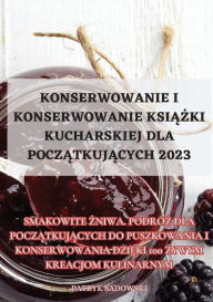 Title: Konserwowanie I Konserwowanie KsiĄŻki Kucharskiej Dla PoczĄtkujĄcych 2023, Author: Patryk Sadowski