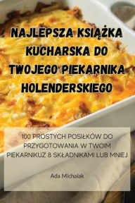 Title: Najlepsza KsiĄŻka Kucharska Do Twojego Piekarnika Holenderskiego, Author: Ada Michalak