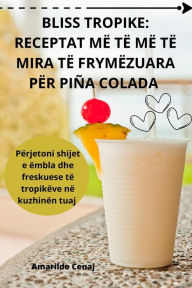 Title: BLISS TROPIKE: RECEPTAT MË TË MË TË MIRA TË FRYMËZUARA PËR PIÑA COLADA, Author: Amarildo Cenaj