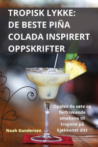 Title: TROPISK LYKKE: DE BESTE PIÑA COLADA INSPIRERT OPPSKRIFTER, Author: Noah Gundersen