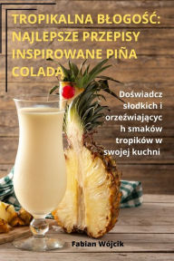 Title: TROPIKALNA BLOGOSC: NAJLEPSZE PRZEPISY INSPIROWANE PIÑA COLADA, Author: Fabian Wïjcik