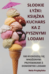 Title: Slodkie LyŻki: KsiĄŻka Kucharska Z Pysznymi Lodami, Author: Nela Przybylska
