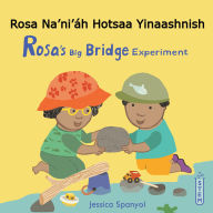 Title: Rosa Na'ni'áh Hotsaa Yinaashnish / Rosa's Big Bridge Experiment (Navajo Bilingual Edition), Author: Jessica Spanyol