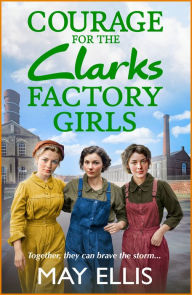 Title: Courage for the Clarks Factory Girls: A BRAND NEW instalment in May Ellis' heartfelt wartime saga series for 2024, Author: May Ellis