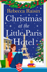 Title: Christmas at the Little Paris Hotel: The BRAND NEW gorgeous, uplifting festive romance from the BESTSELLING author of Summer at the Santorini Bookshop for Christmas 2024, Author: Rebecca Raisin