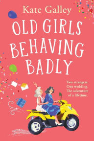 Title: Old Girls Behaving Badly, Author: Kate Galley