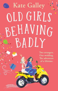 Title: Old Girls Behaving Badly, Author: Kate Galley