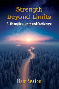 Title: Strength Beyond Limits: Building Resilience and Confidence, Author: Liam Seaton