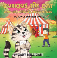 Title: Curious the Cat: The Circus Adventure, Big Top of Surprises (Part 2), Author: Gary Milligan