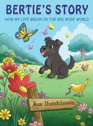 Title: Bertie's Story - How My Life Began in the Big Wide World, Author: Sue Hutchinson