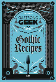 Title: Gastronogeek Gothic Recipes, Author: Thibaud Villanova