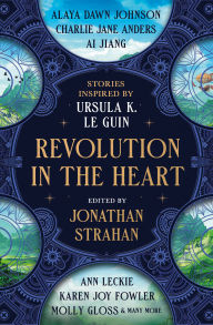 Title: Revolution in the Heart: Stories Inspired by Ursula K. Le Guin, Author: Jonathan Strahan