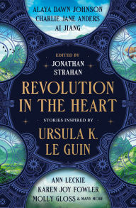 Title: Revolution in the Heart: Stories Inspired by Ursula K. Le Guin, Author: Charlie Jane Anders