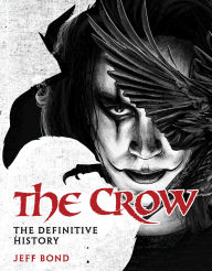 Title: The Crow: The Definitive History, Author: Jeff Bond
