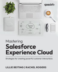 Title: Mastering Salesforce Experience Cloud: Strategies for creating powerful customer interactions, Author: Lillie Beiting