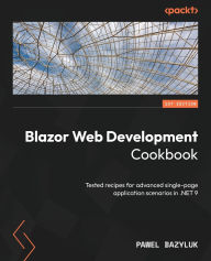 Title: Blazor Web Development Cookbook: Tested recipes for advanced single-page application scenarios in .NET 9, Author: Pawel Bazyluk