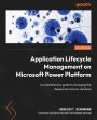 ​Application Lifecycle Management on Microsoft Power Platform: A comprehensive guide to managing the deployment of your solutions